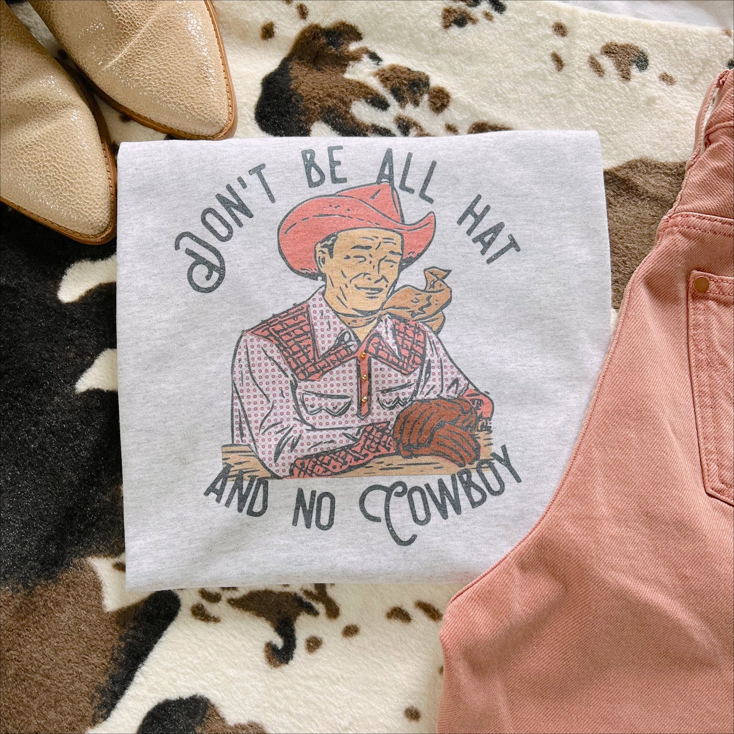 DON’T BE ALL HAT & NO COWBOY